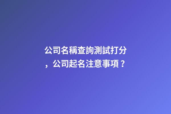 公司名稱查詢測試打分，公司起名注意事項？